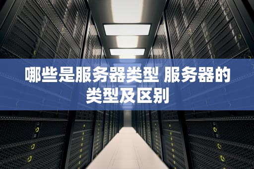 哪些是服务器类型 服务器的类型及区别