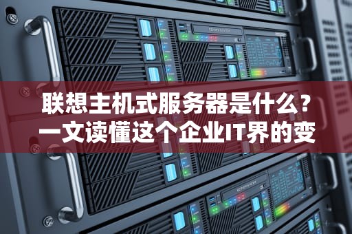 联想主机式服务器是什么？一文读懂这个企业IT界的变形金刚！