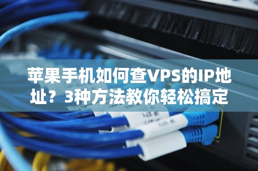 苹果手机如何查VPS的IP地址？3种方法教你轻松搞定！