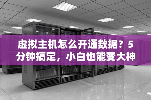 虚拟主机怎么开通数据？5分钟搞定，小白也能变大神！
