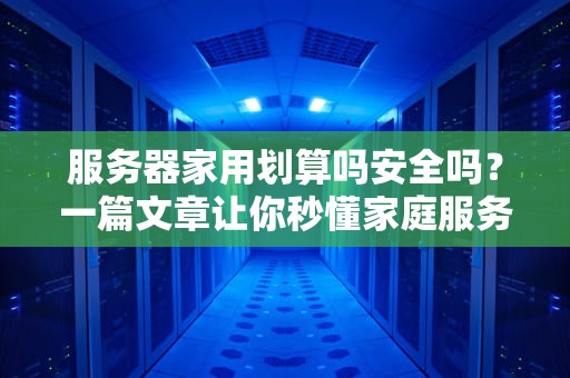 服务器家用划算吗安全吗？一篇文章让你秒懂家庭服务器的真香与坑！