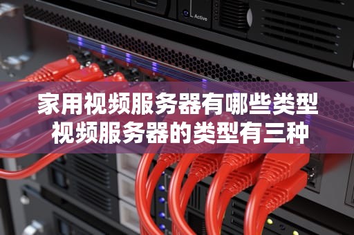 家用视频服务器有哪些类型 视频服务器的类型有三种