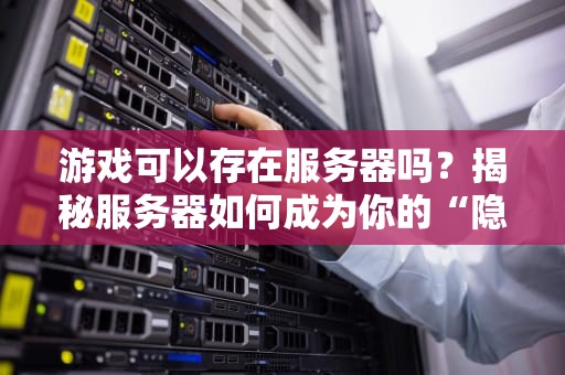 游戏可以存在服务器吗？揭秘服务器如何成为你的“隐形队友”