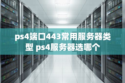 ps4端口443常用服务器类型 ps4服务器选哪个
