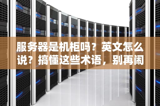 服务器是机柜吗？英文怎么说？搞懂这些术语，别再闹笑话啦！