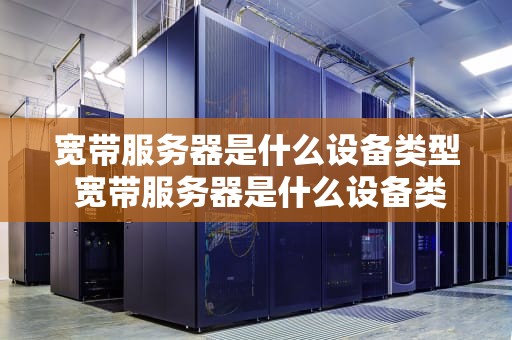 宽带服务器是什么设备类型 宽带服务器是什么设备类型的