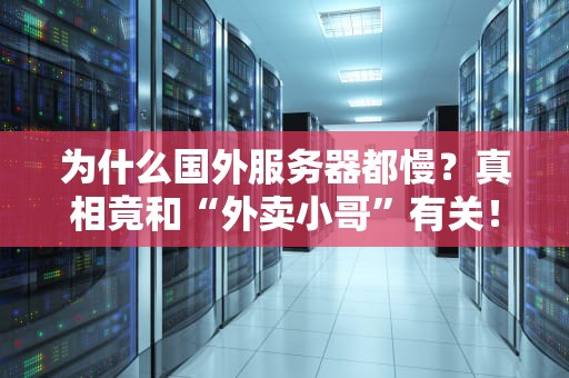 为什么国外服务器都慢？真相竟和“外卖小哥”有关！