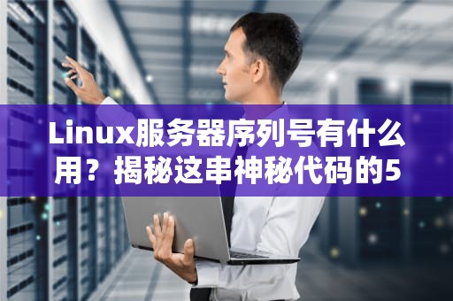 Linux服务器序列号有什么用？揭秘这串神秘代码的5大妙用！