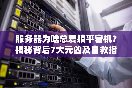 服务器为啥总爱躺平宕机？揭秘背后7大元凶及自救指南！