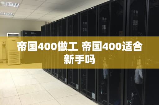 帝国400做工 帝国400适合新手吗