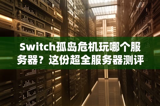 Switch孤岛危机玩哪个服务器？这份超全服务器测评让你告别卡顿！
