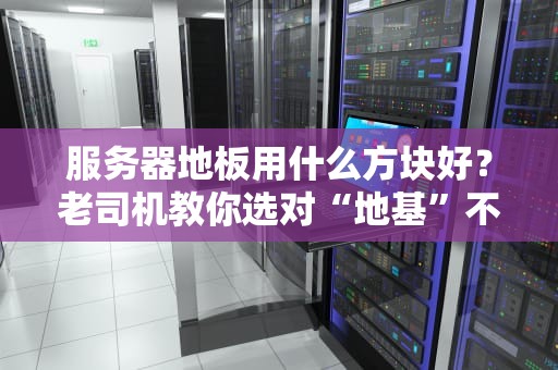 服务器地板用什么方块好？老司机教你选对“地基”不翻车！