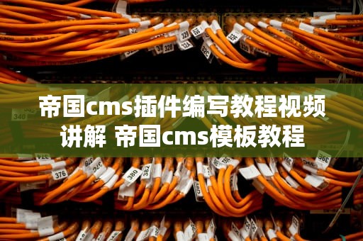 帝国cms插件编写教程视频讲解 帝国cms模板教程