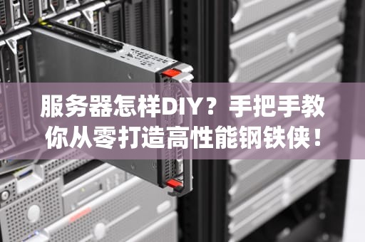 服务器怎样DIY？手把手教你从零打造高性能钢铁侠！(含避坑指南)
