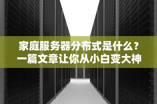 家庭服务器分布式是什么？一篇文章让你从小白变大神！
