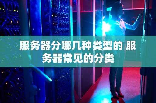 服务器分哪几种类型的 服务器常见的分类
