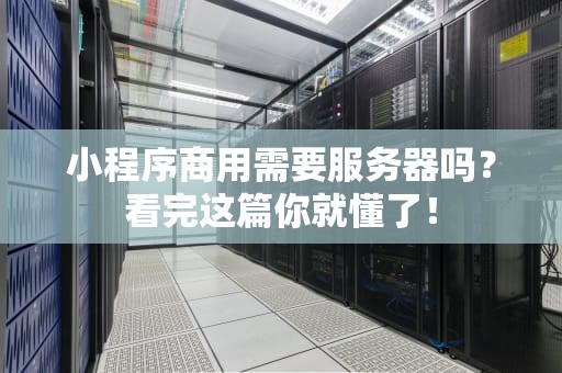 小程序商用需要服务器吗？看完这篇你就懂了！