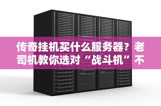 传奇挂机买什么服务器？老司机教你选对“战斗机”不翻车！