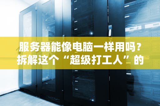 服务器能像电脑一样用吗？拆解这个“超级打工人”的日常