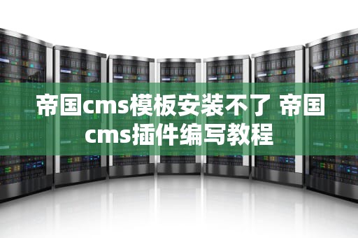 帝国cms模板安装不了 帝国cms插件编写教程