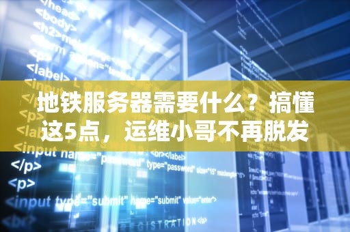 地铁服务器需要什么？搞懂这5点，运维小哥不再脱发！