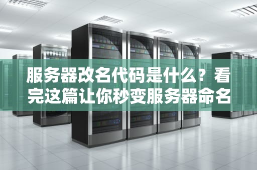 服务器改名代码是什么？看完这篇让你秒变服务器命名大师！