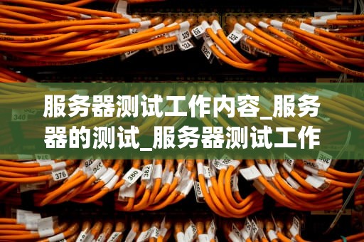 服务器测试工作内容_服务器的测试_服务器测试工作内容详解