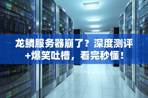 龙鳞服务器崩了？深度测评+爆笑吐槽，看完秒懂！
