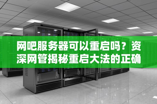 网吧服务器可以重启吗？资深网管揭秘重启大法的正确姿势！