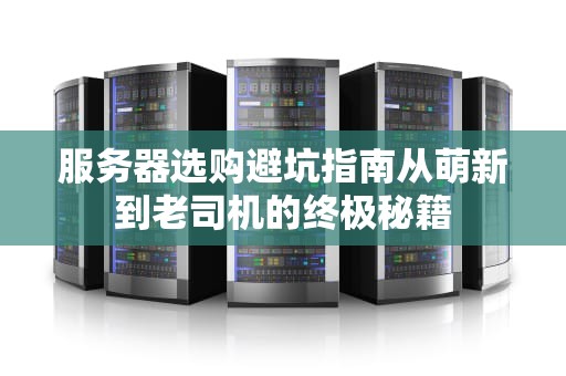 服务器选购避坑指南从萌新到老司机的终极秘籍