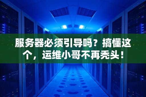 服务器必须引导吗？搞懂这个，运维小哥不再秃头！