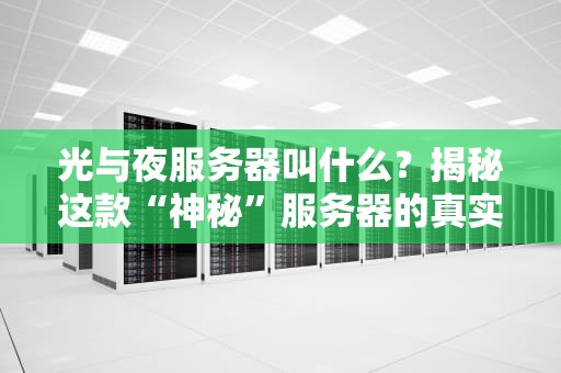 光与夜服务器叫什么？揭秘这款“神秘”服务器的真实身份与性能表现！