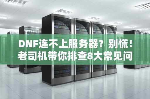 DNF连不上服务器？别慌！老司机带你排查8大常见问题（附终极解决方案）