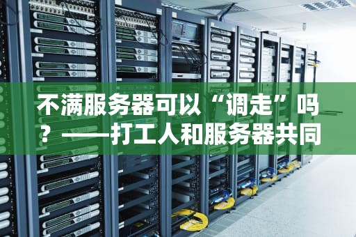 不满服务器可以“调走”吗？——打工人和服务器共同的“离职”指南（附专业避坑攻略）