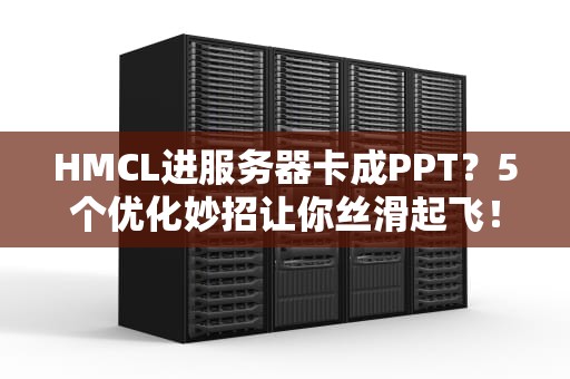 HMCL进服务器卡成PPT？5个优化妙招让你丝滑起飞！