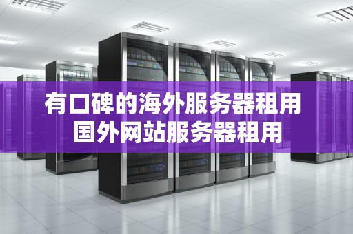 有口碑的海外服务器租用 国外网站服务器租用