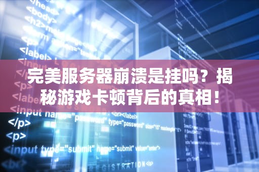 完美服务器崩溃是挂吗？揭秘游戏卡顿背后的真相！