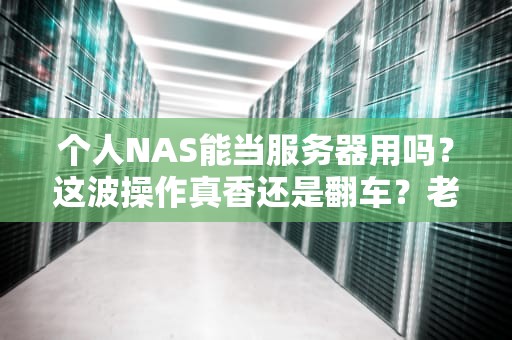 个人NAS能当服务器用吗？这波操作真香还是翻车？老司机实测告诉你答案！