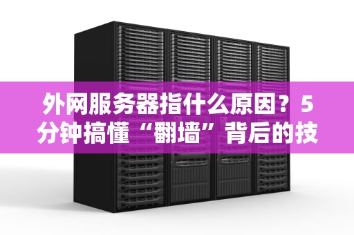 外网服务器指什么原因？5分钟搞懂“翻墙”背后的技术原理！