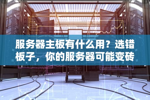 服务器主板有什么用？选错板子，你的服务器可能变砖头！