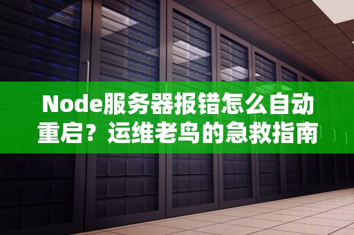 Node服务器报错怎么自动重启？运维老鸟的急救指南