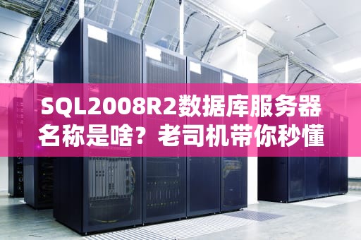 SQL2008R2数据库服务器名称是啥？老司机带你秒懂+避坑指南！