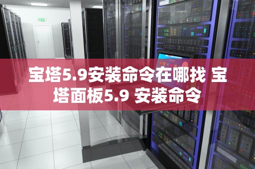 宝塔5.9安装命令在哪找 宝塔面板5.9 安装命令