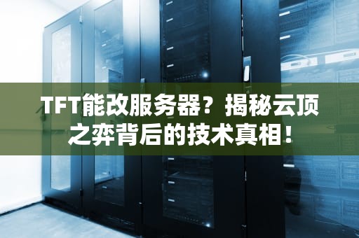 TFT能改服务器？揭秘云顶之弈背后的技术真相！
