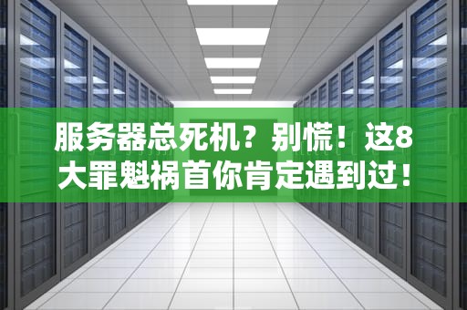 服务器总死机？别慌！这8大罪魁祸首你肯定遇到过！