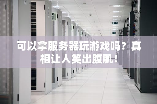 可以拿服务器玩游戏吗？真相让人笑出腹肌！