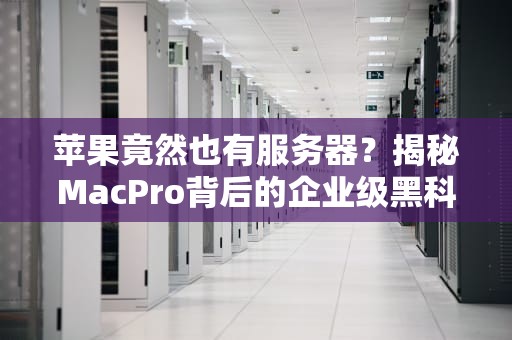 苹果竟然也有服务器？揭秘MacPro背后的企业级黑科技！