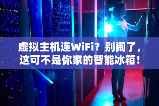 虚拟主机连WiFi？别闹了，这可不是你家的智能冰箱！