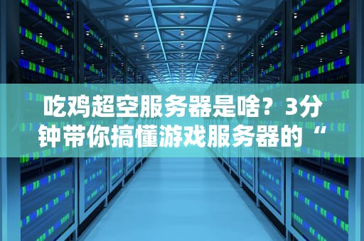 吃鸡超空服务器是啥？3分钟带你搞懂游戏服务器的“黑科技”
