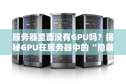 服务器里面没有GPU吗？揭秘GPU在服务器中的“隐藏身份”